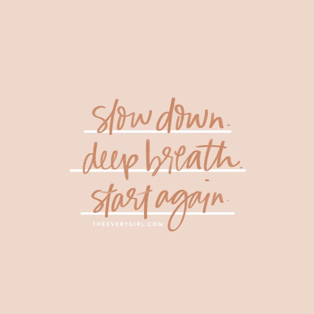 slow down. breath. start again